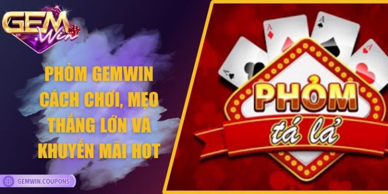 Phỏm Gemwin – Cách Chơi, Mẹo Thắng Lớn Và Khuyến Mãi Hot